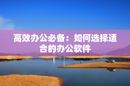 高效办公必备：如何选择适合的办公软件 上班人导航网告诉你sbrdh.com